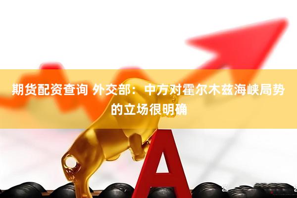 期货配资查询 外交部：中方对霍尔木兹海峡局势的立场很明确