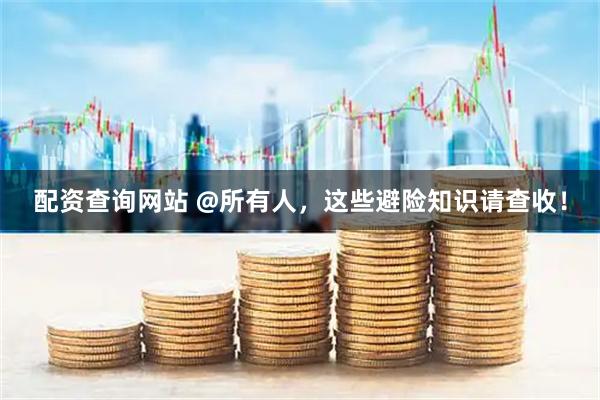 配资查询网站 @所有人，这些避险知识请查收！