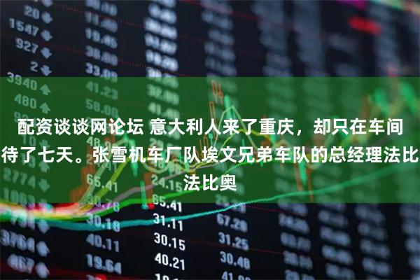 配资谈谈网论坛 意大利人来了重庆，却只在车间里待了七天。张雪机车厂队埃文兄弟车队的总经理法比奥